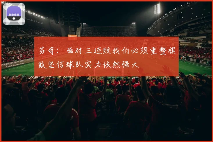 芬奇：面对三连败我们必须重整旗鼓坚信球队实力依然强大