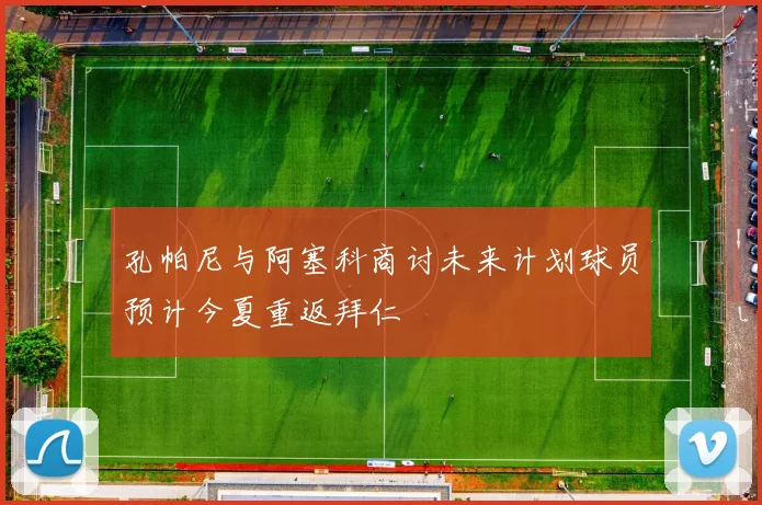孔帕尼与阿塞科商讨未来计划球员预计今夏重返拜仁